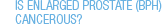 Is Enlarged Prostate/BPH Cancerous?