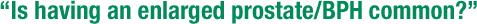"Is having an enlarged prostate/BPH common?"
